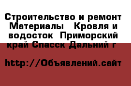 Строительство и ремонт Материалы - Кровля и водосток. Приморский край,Спасск-Дальний г.